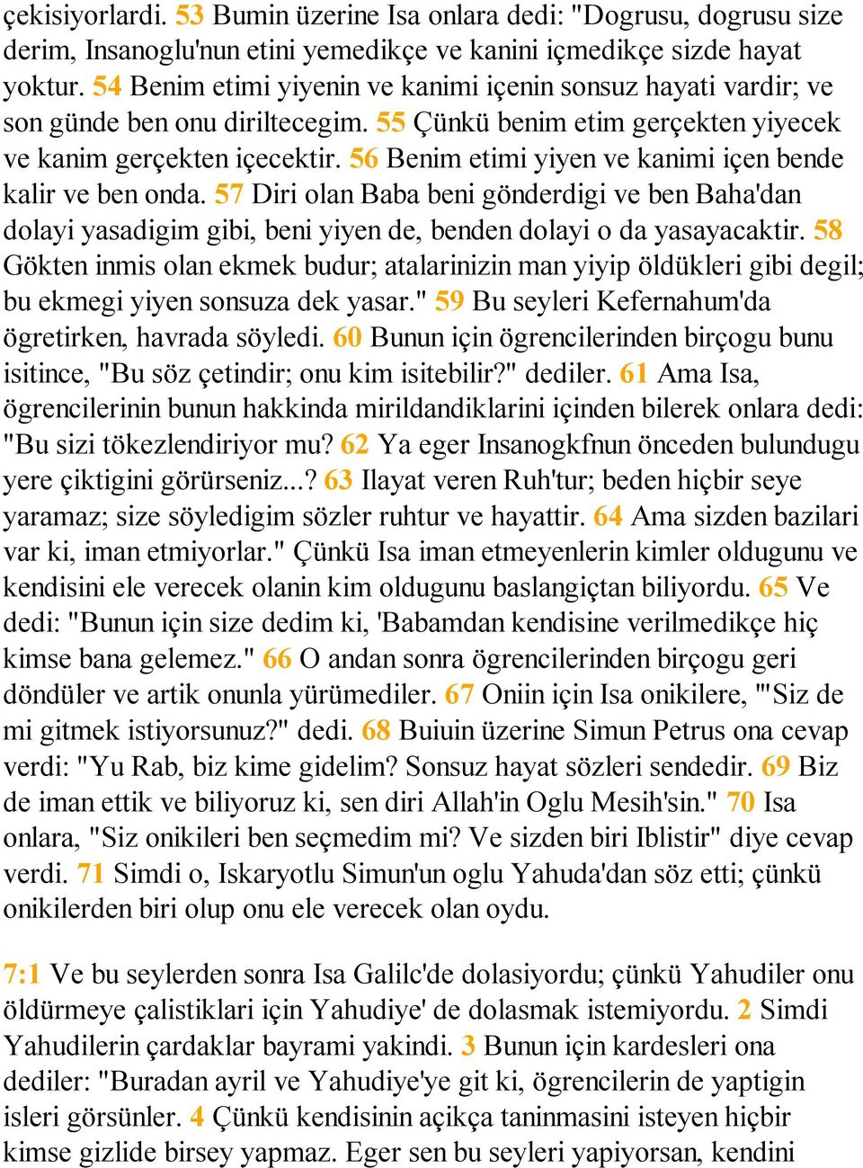 56 Benim etimi yiyen ve kanimi içen bende kalir ve ben onda. 57 Diri olan Baba beni gönderdigi ve ben Baha'dan dolayi yasadigim gibi, beni yiyen de, benden dolayi o da yasayacaktir.