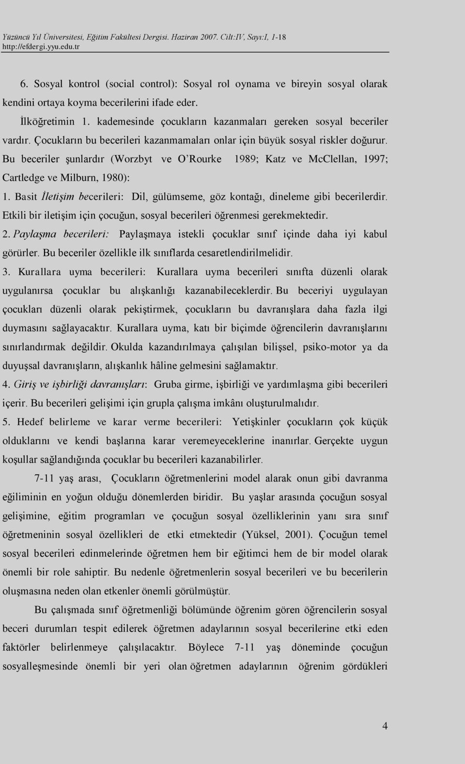 Bu beceriler şunlardır (Worzbyt ve O Rourke 1989; Katz ve McClellan, 1997; Cartledge ve Milburn, 1980): 1. Basit İletişim becerileri: Dil, gülümseme, göz kontağı, dineleme gibi becerilerdir.