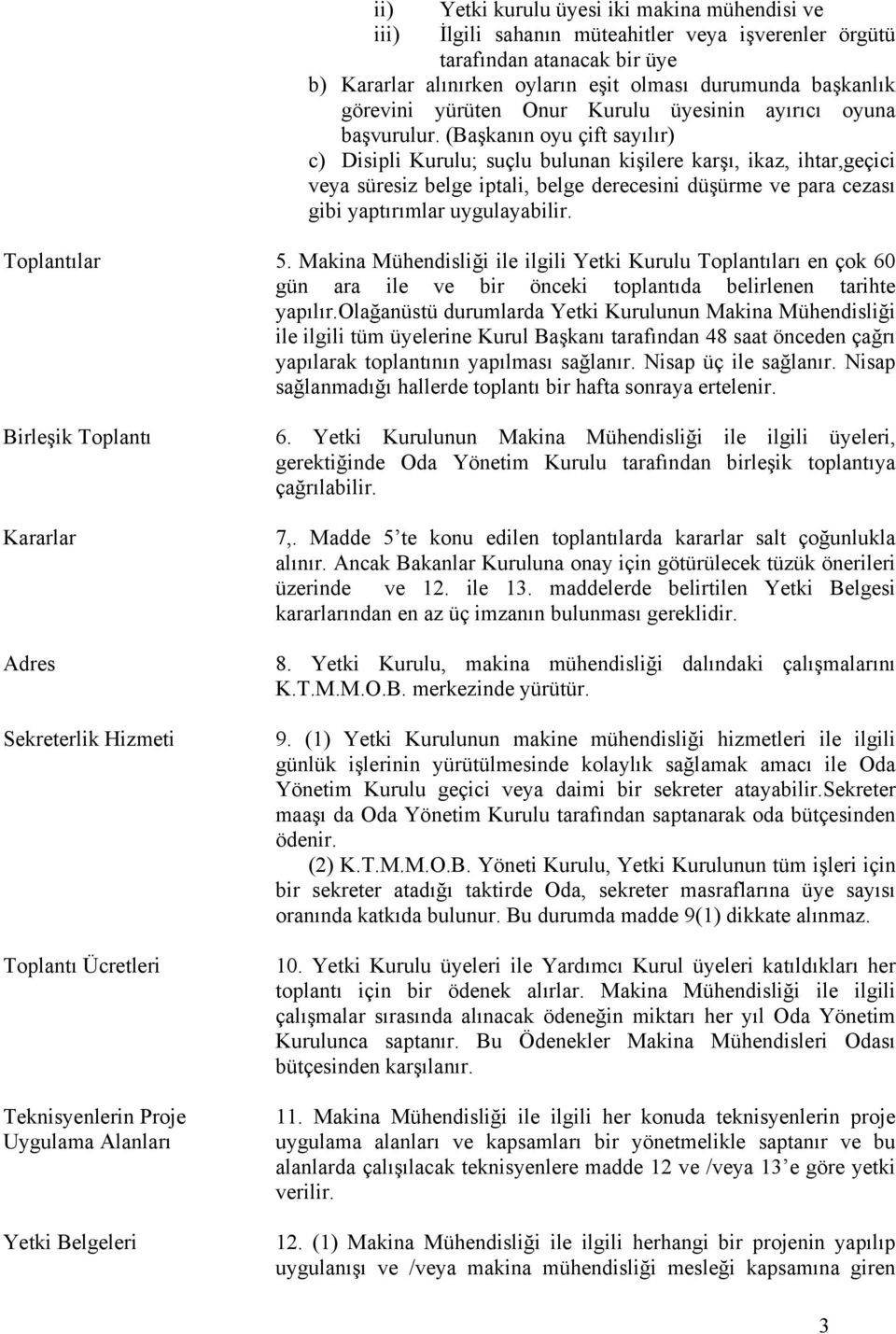 (Başkanın oyu çift sayılır) c) Disipli Kurulu; suçlu bulunan kişilere karşı, ikaz, ihtar,geçici veya süresiz belge iptali, belge derecesini düşürme ve para cezası gibi yaptırımlar uygulayabilir.