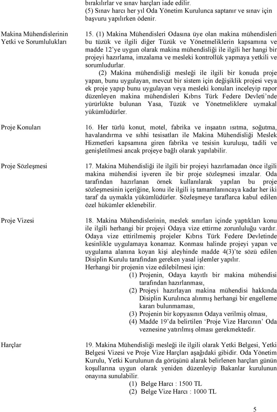 (1) Makina Mühendisleri Odasına üye olan makina mühendisleri bu tüzük ve ilgili diğer Tüzük ve Yönetmeliklerin kapsamına ve madde 12 ye uygun olarak makina mühendisliği ile ilgili her hangi bir