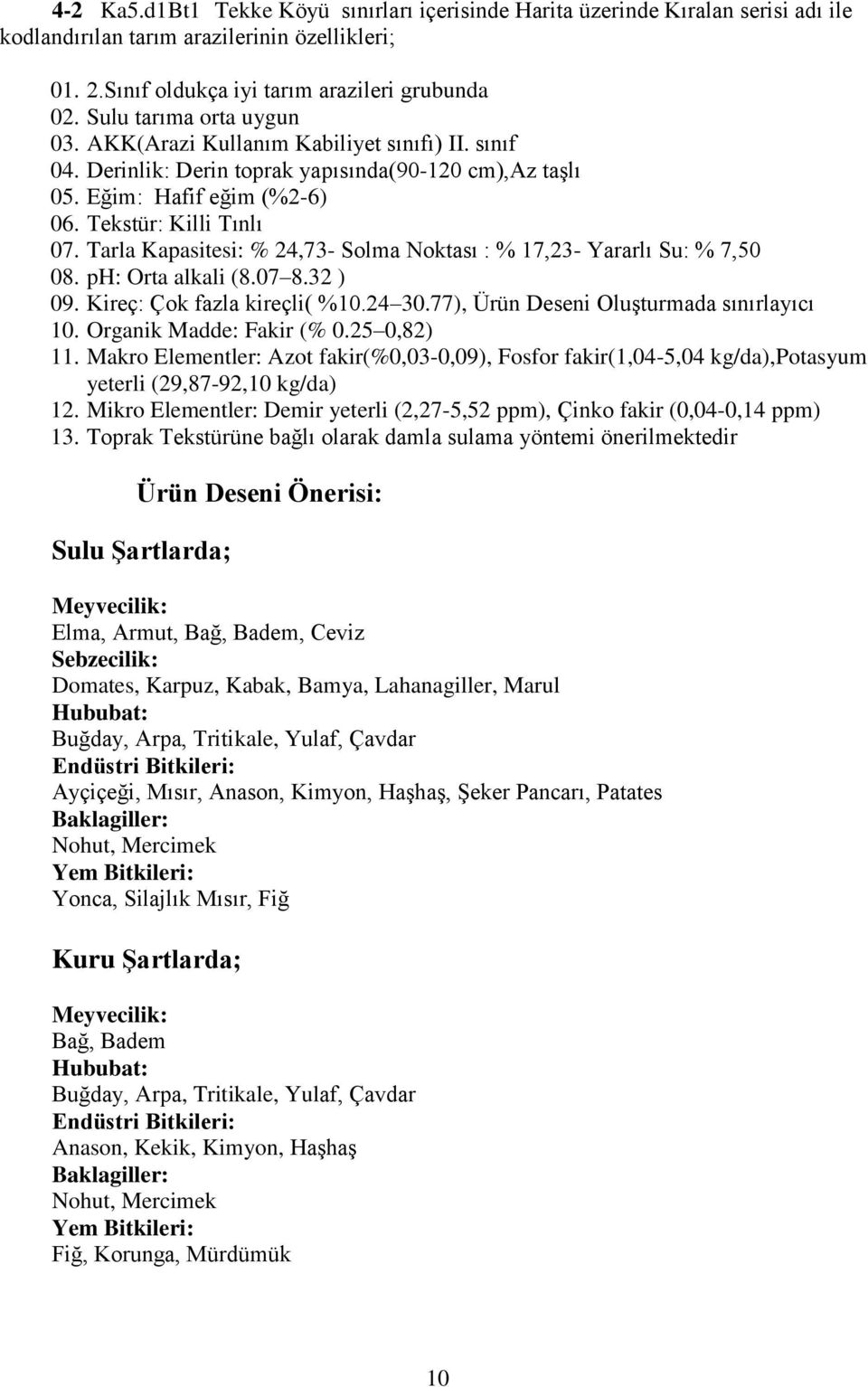 Tarla Kapasitesi: % 24,73- Solma Noktası : % 17,23- Yararlı Su: % 7,50 08. ph: Orta alkali (8.07 8.32 ) 09. Kireç: Çok fazla kireçli( %10.24 30.77), Ürün Deseni Oluşturmada sınırlayıcı 10.