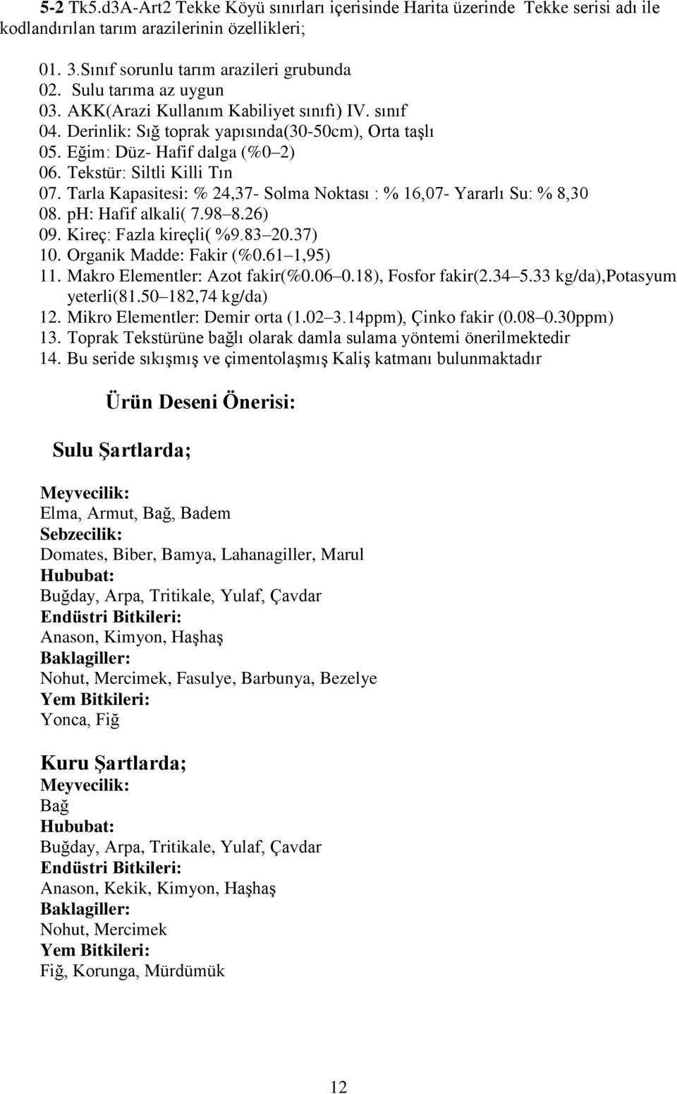 Tarla Kapasitesi: % 24,37- Solma Noktası : % 16,07- Yararlı Su: % 8,30 08. ph: Hafif alkali( 7.98 8.26) 09. Kireç: Fazla kireçli( %9.83 20.37) 10. Organik Madde: Fakir (%0.61 1,95) 11.