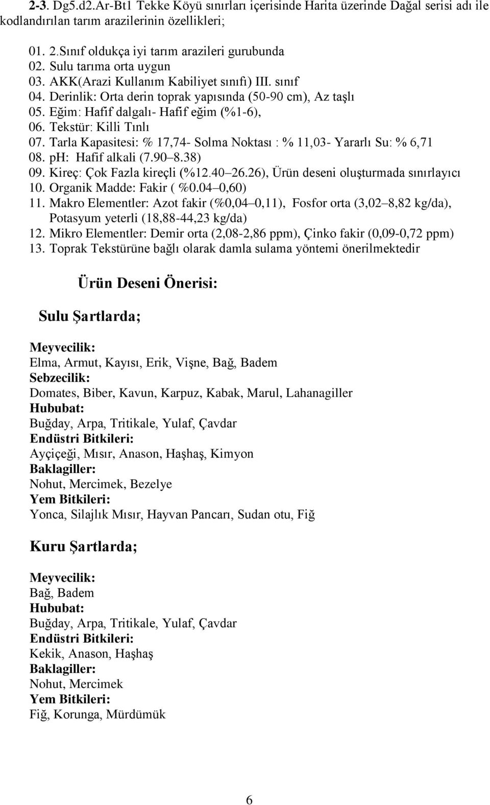 Tarla Kapasitesi: % 17,74- Solma Noktası : % 11,03- Yararlı Su: % 6,71 08. ph: Hafif alkali (7.90 8.38) 09. Kireç: Çok Fazla kireçli (%12.40 26.26), Ürün deseni oluşturmada sınırlayıcı 10.