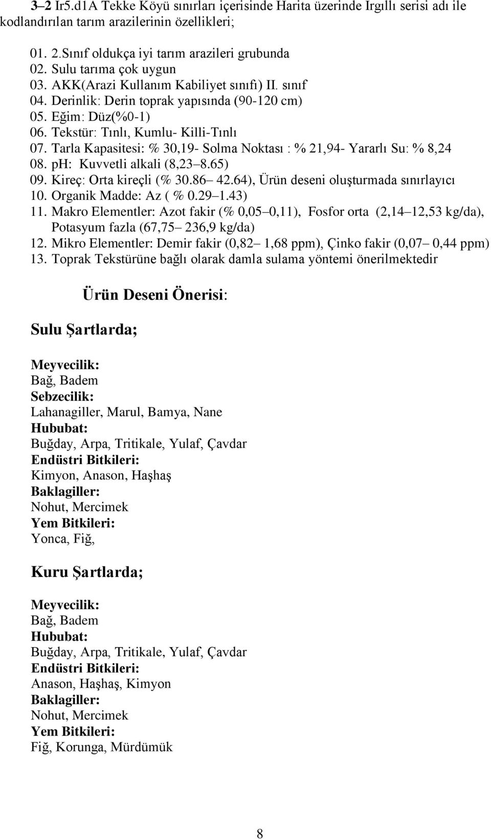 Tarla Kapasitesi: % 30,19- Solma Noktası : % 21,94- Yararlı Su: % 8,24 08. ph: Kuvvetli alkali (8,23 8.65) 09. Kireç: Orta kireçli (% 30.86 42.64), Ürün deseni oluşturmada sınırlayıcı 10.