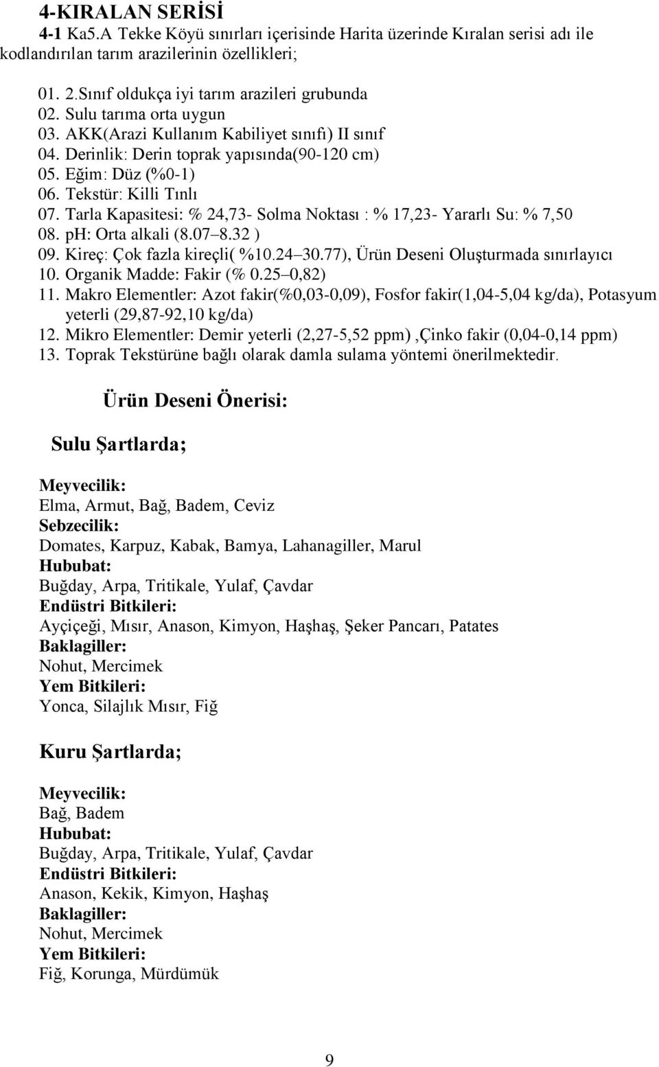 Tarla Kapasitesi: % 24,73- Solma Noktası : % 17,23- Yararlı Su: % 7,50 08. ph: Orta alkali (8.07 8.32 ) 09. Kireç: Çok fazla kireçli( %10.24 30.77), Ürün Deseni Oluşturmada sınırlayıcı 10.