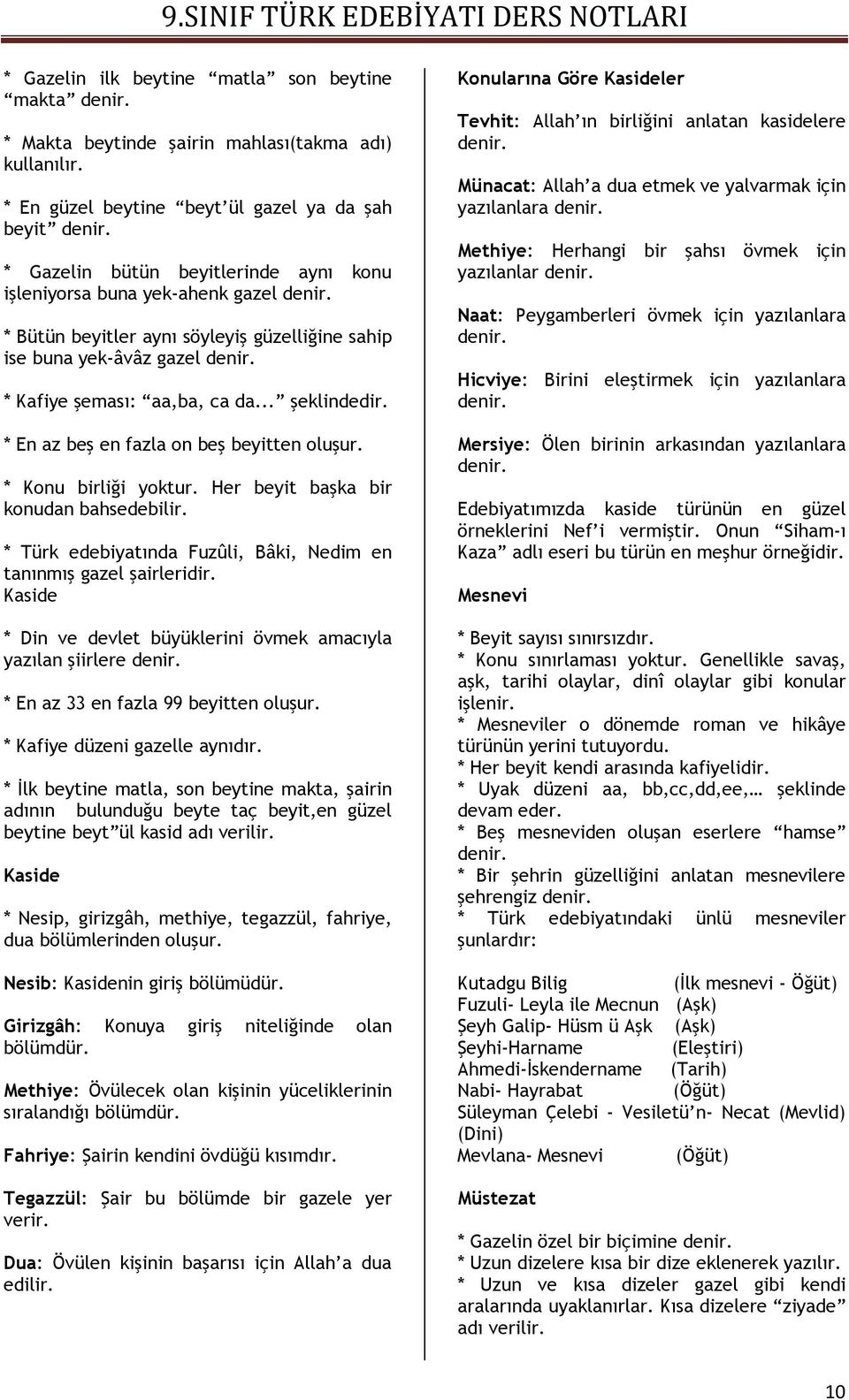 Kafiye şeması: aa,ba, ca da... şeklindedir. * En az beş en fazla on beş beyitten oluşur. * Konu birliği yoktur. Her beyit başka bir konudan bahsedebilir.