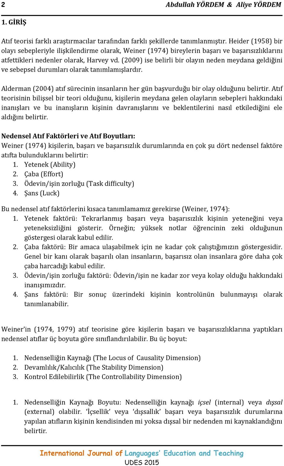 (2009) ise belirli bir olayın neden meydana geldiğini ve sebepsel durumları olarak tanımlamışlardır. Alderman (2004) atıf sürecinin insanların her gün başvurduğu bir olay olduğunu belirtir.