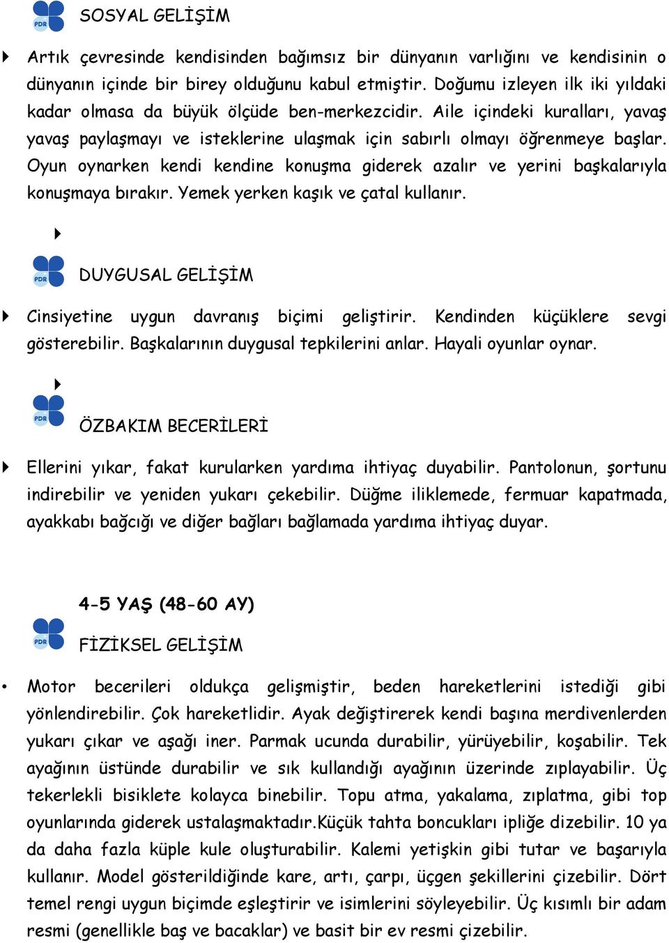 Oyun oynarken kendi kendine konuşma giderek azalır ve yerini başkalarıyla konuşmaya bırakır. Yemek yerken kaşık ve çatal kullanır. DUYGUSAL GELİŞİM Cinsiyetine uygun davranış biçimi geliştirir.