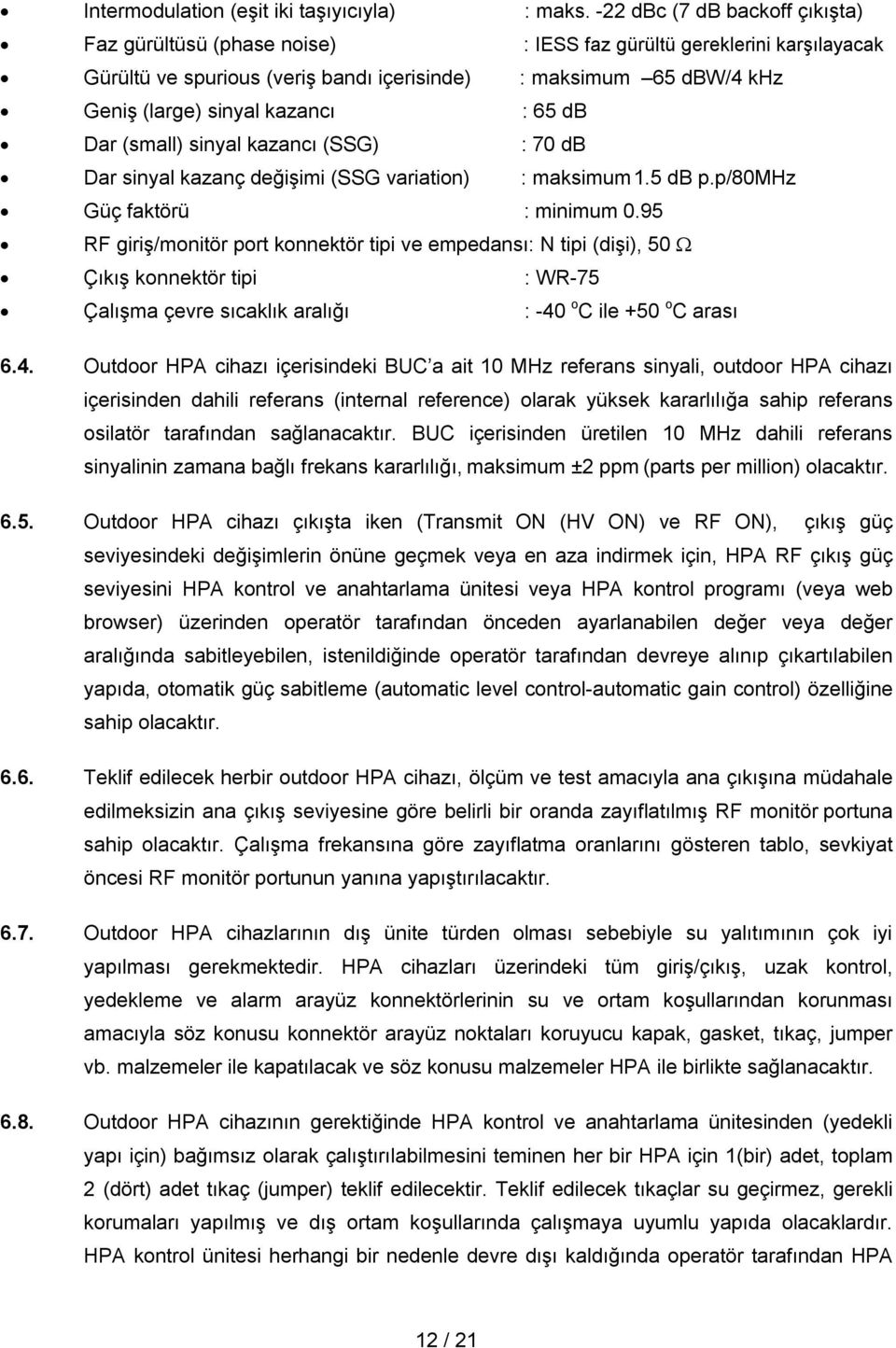 kazancı : 65 db Dar (small) sinyal kazancı (SSG) : 70 db Dar sinyal kazanç değişimi (SSG variation) : maksimum 1.5 db p.p/80mhz Güç faktörü : minimum 0.