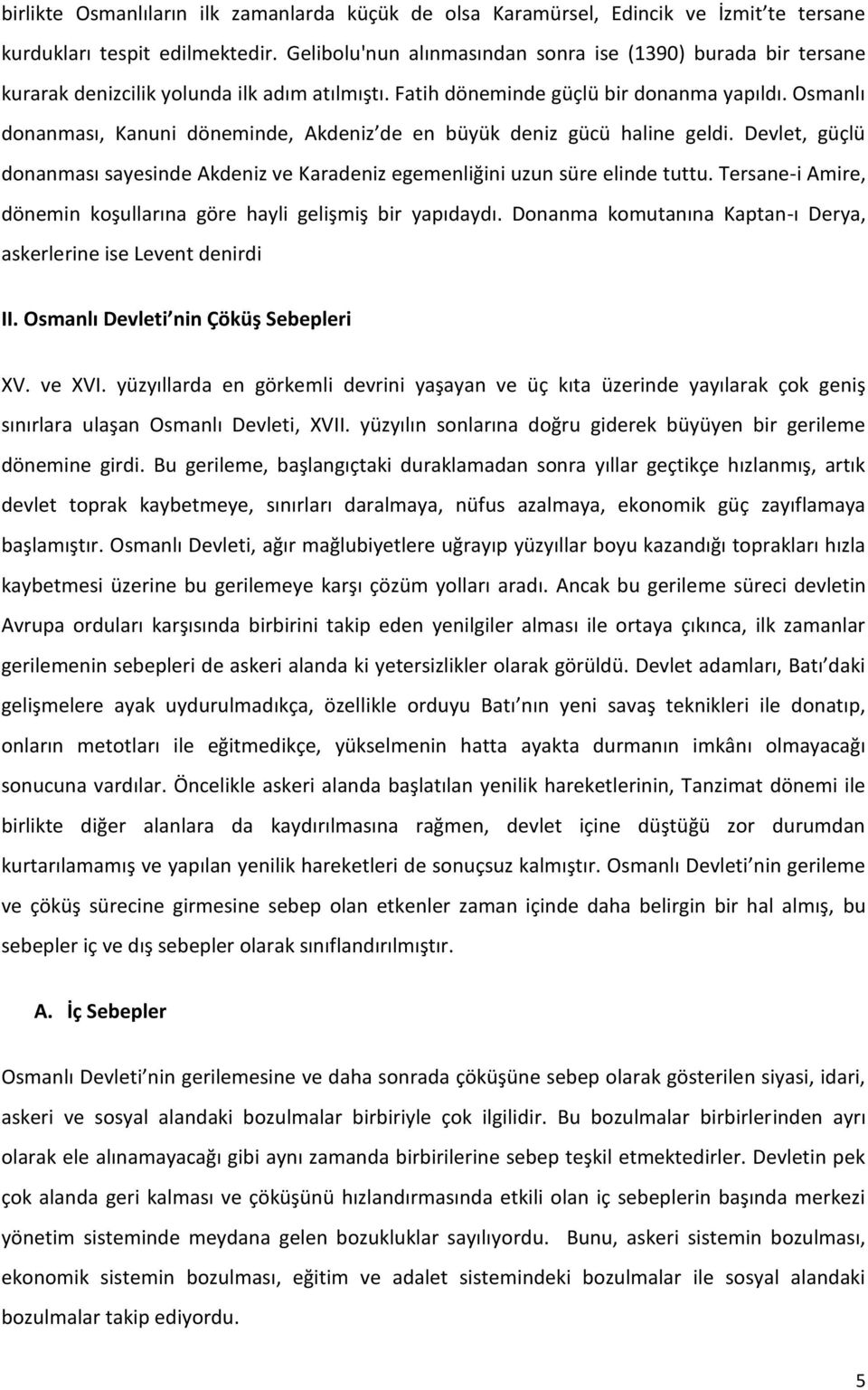 Osmanlı donanması, Kanuni döneminde, Akdeniz de en büyük deniz gücü haline geldi. Devlet, güçlü donanması sayesinde Akdeniz ve Karadeniz egemenliğini uzun süre elinde tuttu.