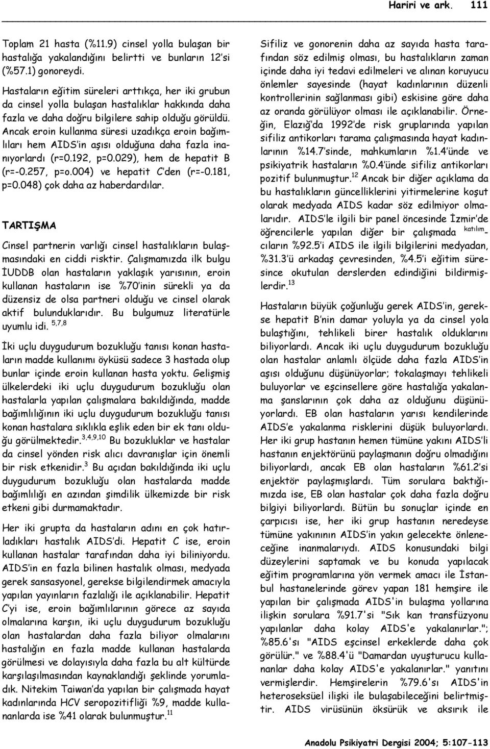 Ancak eroin kullanma süresi uzadıkça eroin bağımlıları hem AIDS in aşısı olduğuna daha fazla inanıyorlardı (r=0.192, p=0.029), hem de hepatit B (r=-0.257, p=o.004) ve hepatit C den (r=-0.181, p=0.