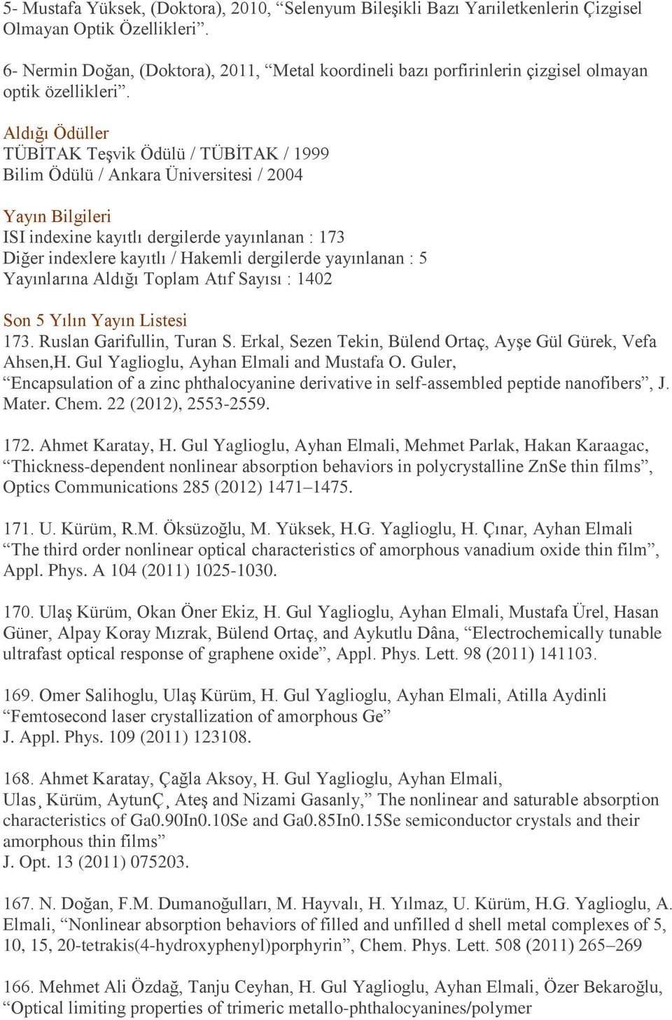 Aldığı Ödüller TÜBİTAK Teşvik Ödülü / TÜBİTAK / 1999 Bilim Ödülü / Ankara Üniversitesi / 2004 Yayın Bilgileri ISI indexine kayıtlı dergilerde yayınlanan : 173 Diğer indexlere kayıtlı / Hakemli
