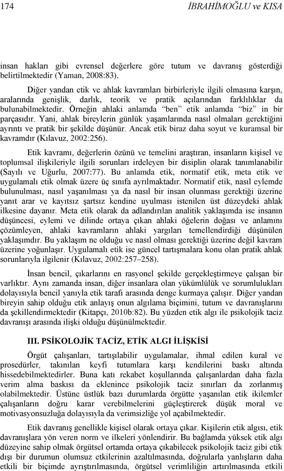 Örneğin ahlaki anlamda ben etik anlamda biz in bir parçasıdır. Yani, ahlak bireylerin günlük yaģamlarında nasıl olmaları gerektiğini ayrıntı ve pratik bir Ģekilde düģünür.