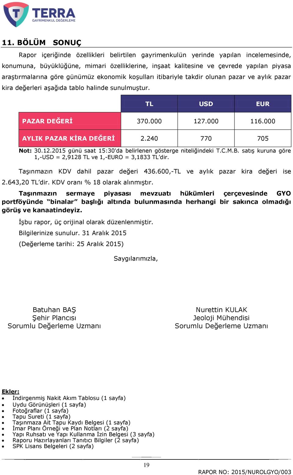 000 AYLIK PAZAR KĠRA DEĞERĠ 2.240 770 705 Not: 30.12.2015 günü saat 15:30'da belirlenen gösterge niteliğindeki T.C.M.B. satıģ kuruna göre 1,-USD = 2,9128 TL ve 1,-EURO = 3,1833 TL dir.