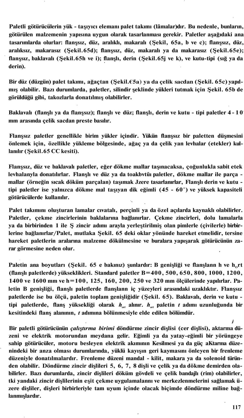 65e); flanşsız, baklavalı (Şekil.65h ve i); flanşlı, derin (Şekil.65j ve k), ve kutu-tipi (sığ ya da derin). Bir düz (düzgün) palet takımı, ağaçtan (Şekil. 5a) ya da çelik sacdan (Şekil.