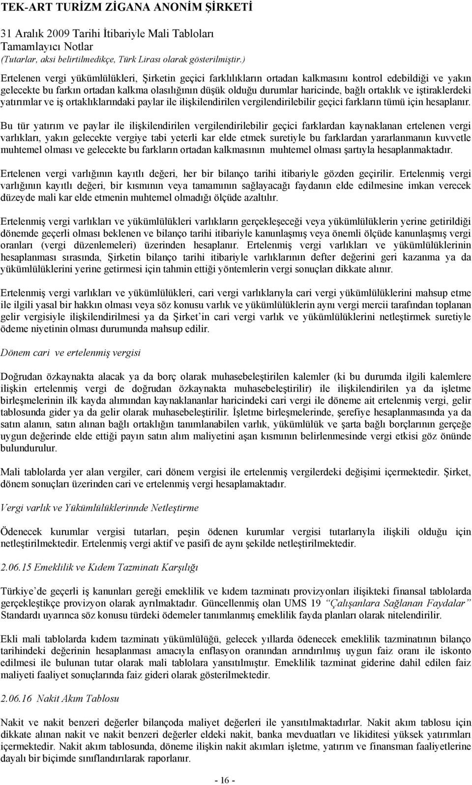 Bu tür yatırım ve paylar ile ilişkilendirilen vergilendirilebilir geçici farklardan kaynaklanan ertelenen vergi varlıkları, yakın gelecekte vergiye tabi yeterli kar elde etmek suretiyle bu farklardan