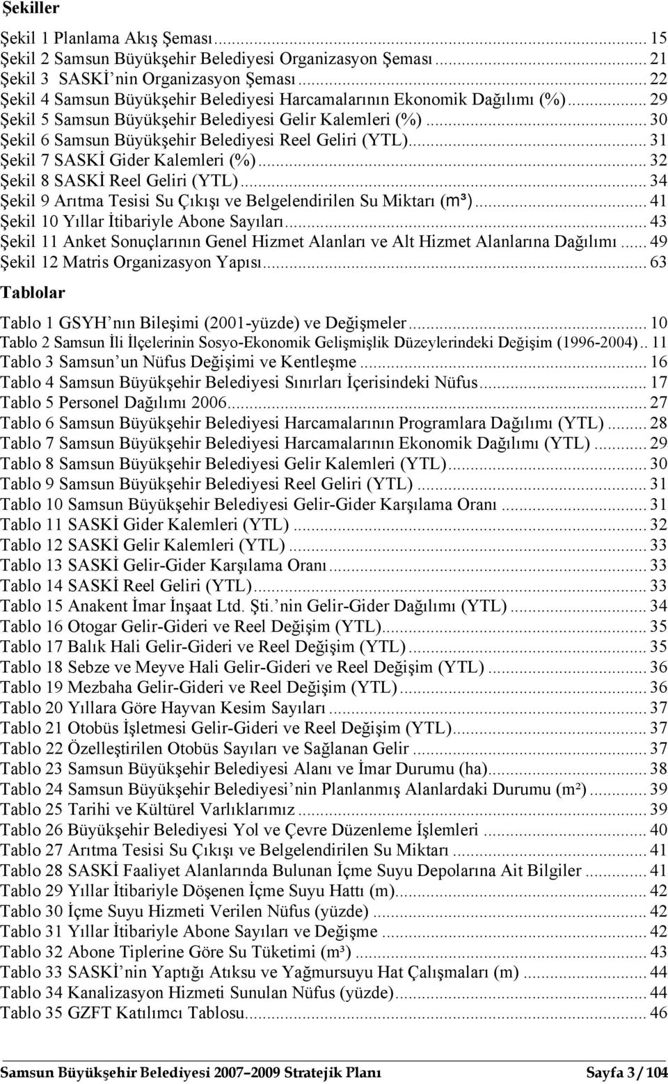 .. 30 Şekil 6 Samsun Büyükşehir Belediyesi Reel Geliri (YTL)... 31 Şekil 7 SASKİ Gider Kalemleri (%)... 32 Şekil 8 SASKİ Reel Geliri (YTL).