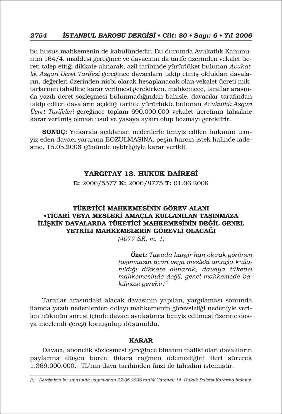 olduklar davalar n, de erleri üzerinden nisbi olarak hesaplanacak olan vekalet ücreti miktarlar n n tahsiline karar verilmesi gerekirken, mahkemece, taraflar aras nda yaz l ücret sözleflmesi bulunmad