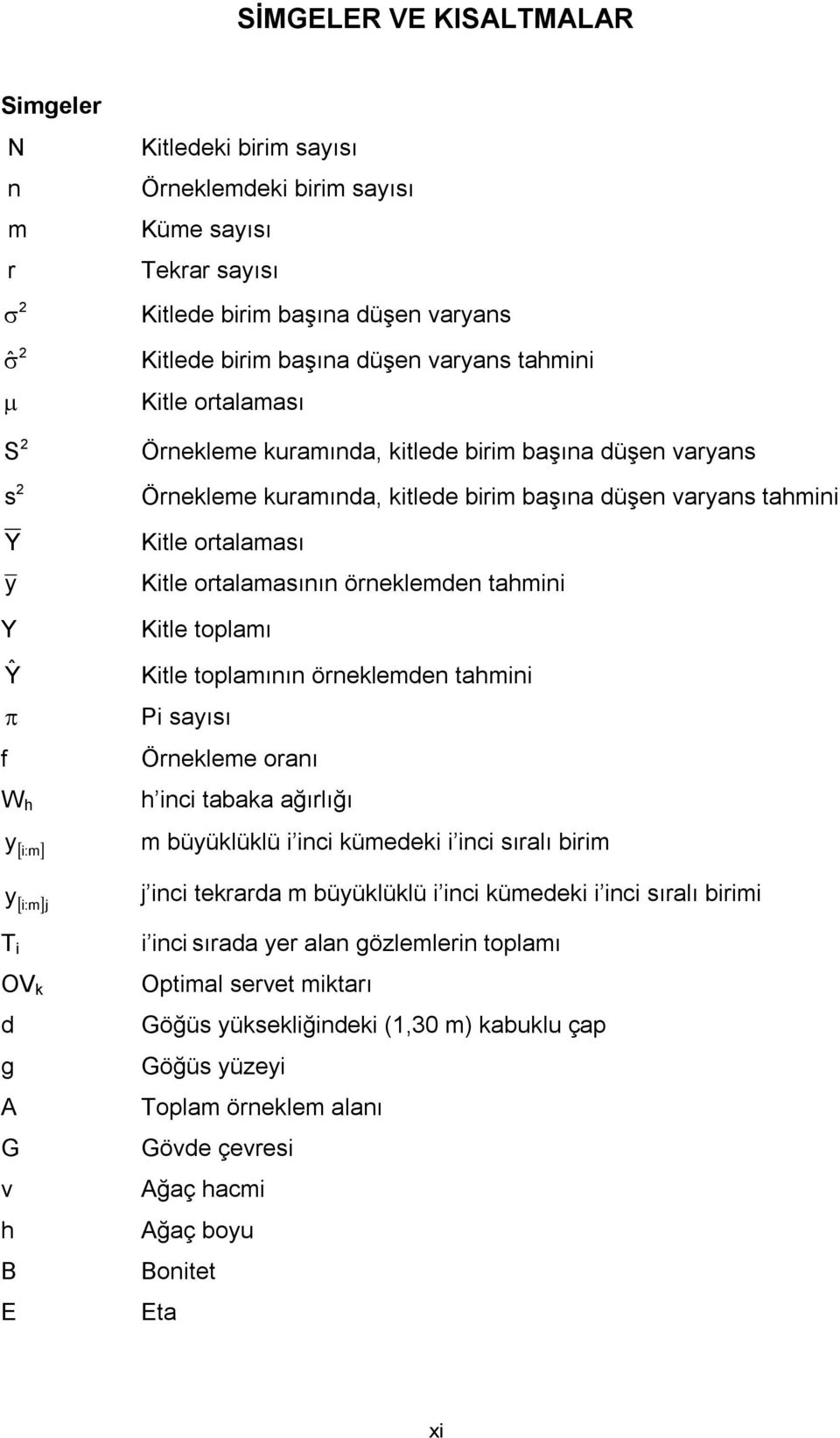 tahmini Kitle toplamı Ŷ Kitle toplamının örneklemden tahmini Pi sayısı f Örnekleme oranı W h i:m h inci tabaka ağırlığı y m büyüklüklü i inci kümedeki i inci sıralı birim y j inci tekrarda m