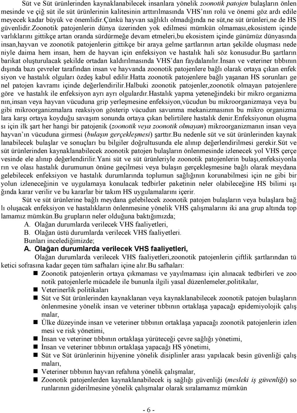 zoonotik patojenlerin dünya üzerinden yok edilmesi mümkün olmaması,ekosistem içinde varlıklarını gittikçe artan oranda sürdürmeğe devam etmeleri,bu ekosistem içinde günümüz dünyasında insan,hayvan ve