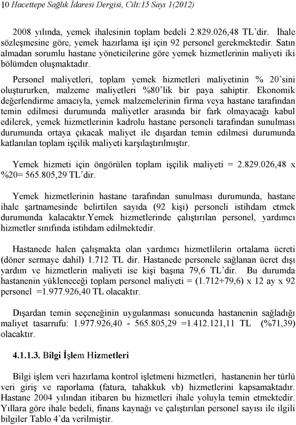 Personel maliyetleri, toplam yemek hizmetleri maliyetinin % 20'sini oluştururken, malzeme maliyetleri %80'lik bir paya sahiptir.