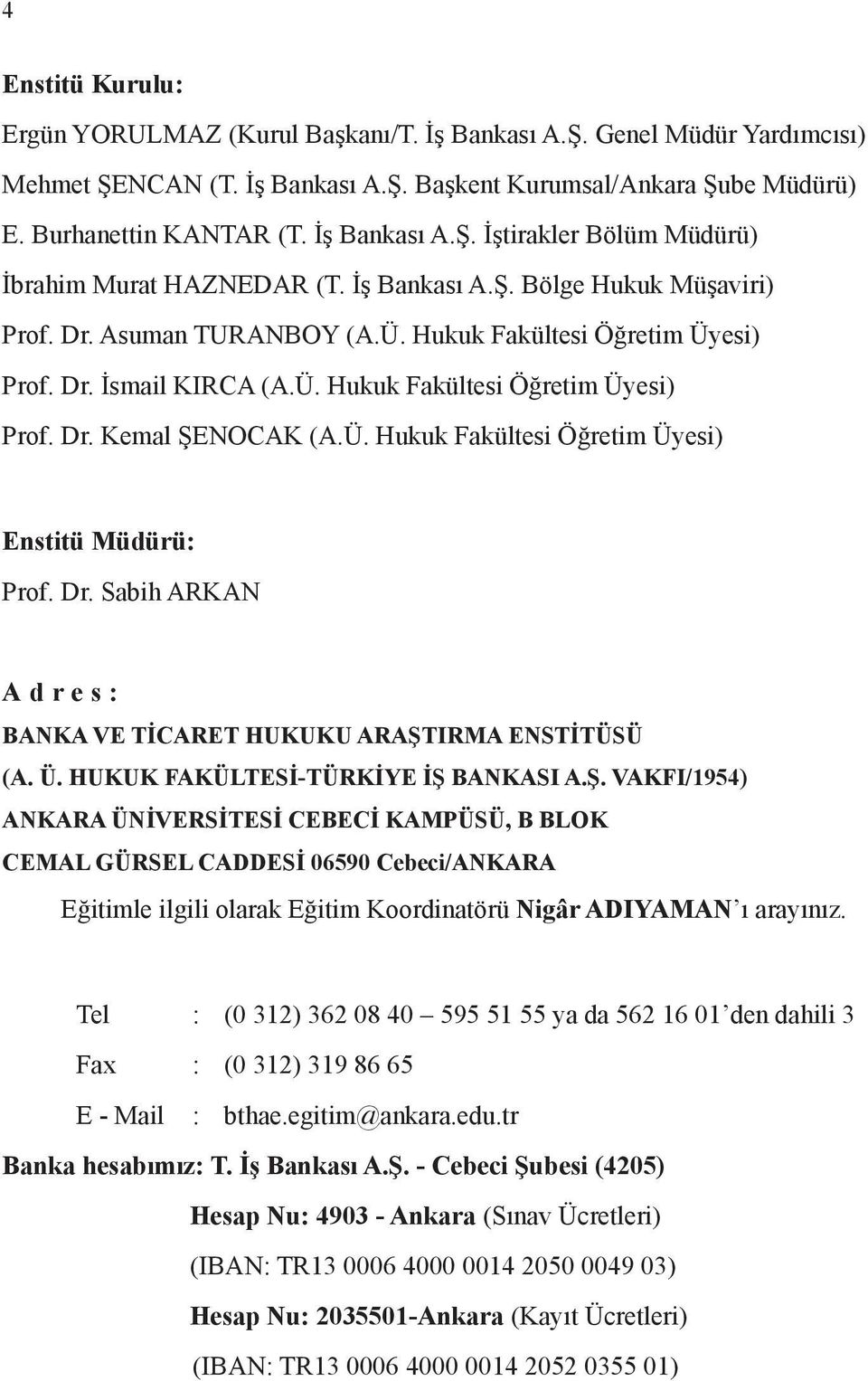 Ü. Hukuk Fakültesi Öğretim Üyesi) Enstitü Müdürü: Prof. Dr. Sabih ARKAN Adres: BANKA VE TİCARET HUKUKU ARAŞT