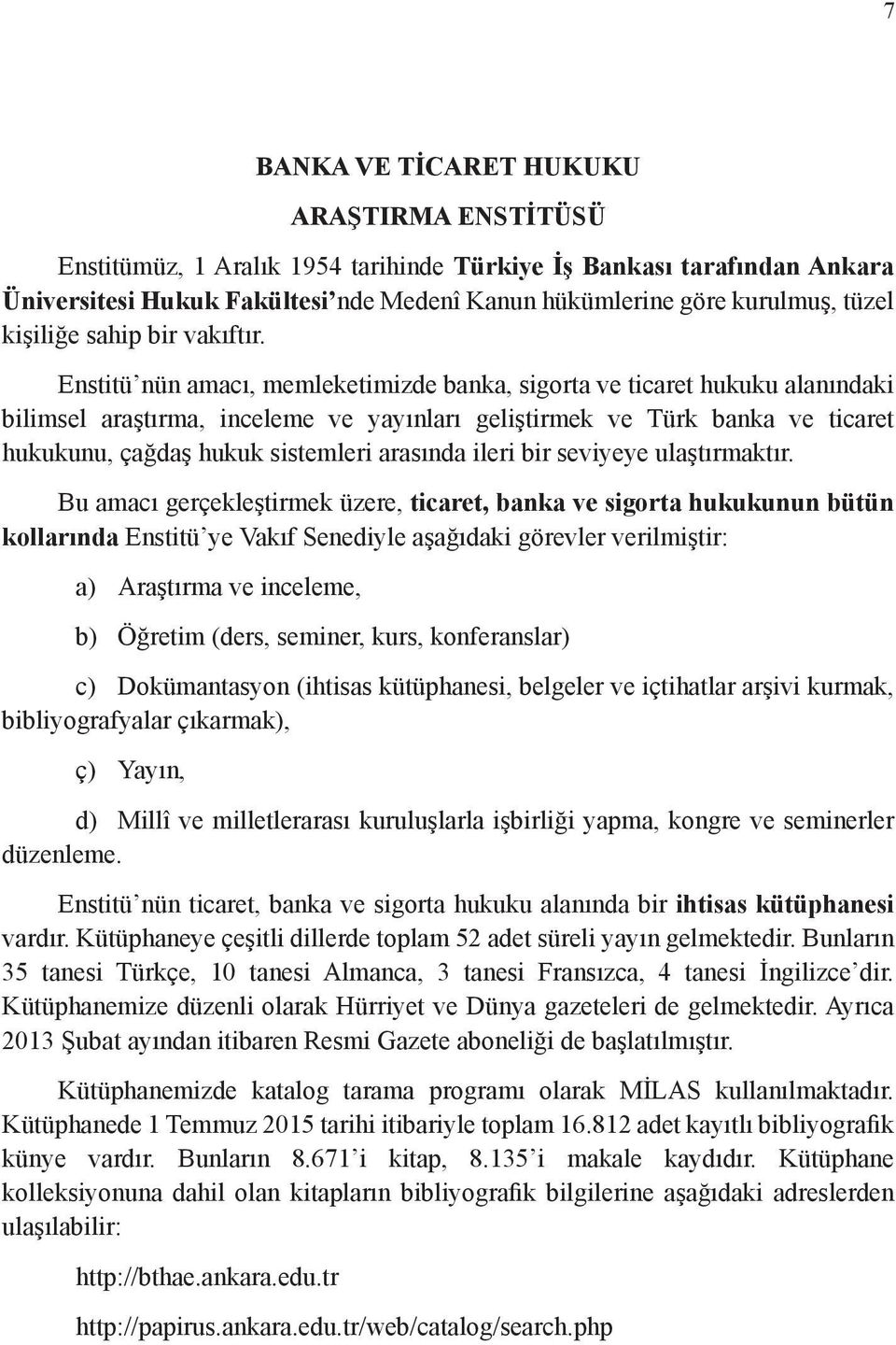 Enstitü nün amacı, memleketimizde banka, sigorta ve ticaret hukuku alanındaki bilimsel araştırma, inceleme ve yayınları geliştirmek ve Türk banka ve ticaret hukukunu, çağdaş hukuk sistemleri arasında