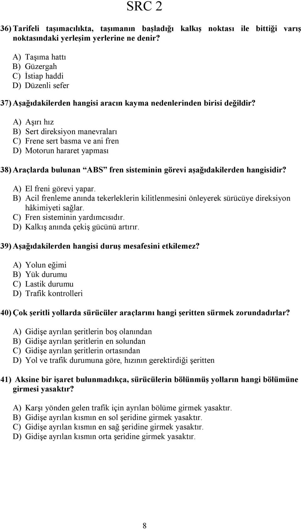 A) Aşırı hız B) Sert direksiyon manevraları C) Frene sert basma ve ani fren D) Motorun hararet yapması 38) Araçlarda bulunan ABS fren sisteminin görevi aşağıdakilerden hangisidir?