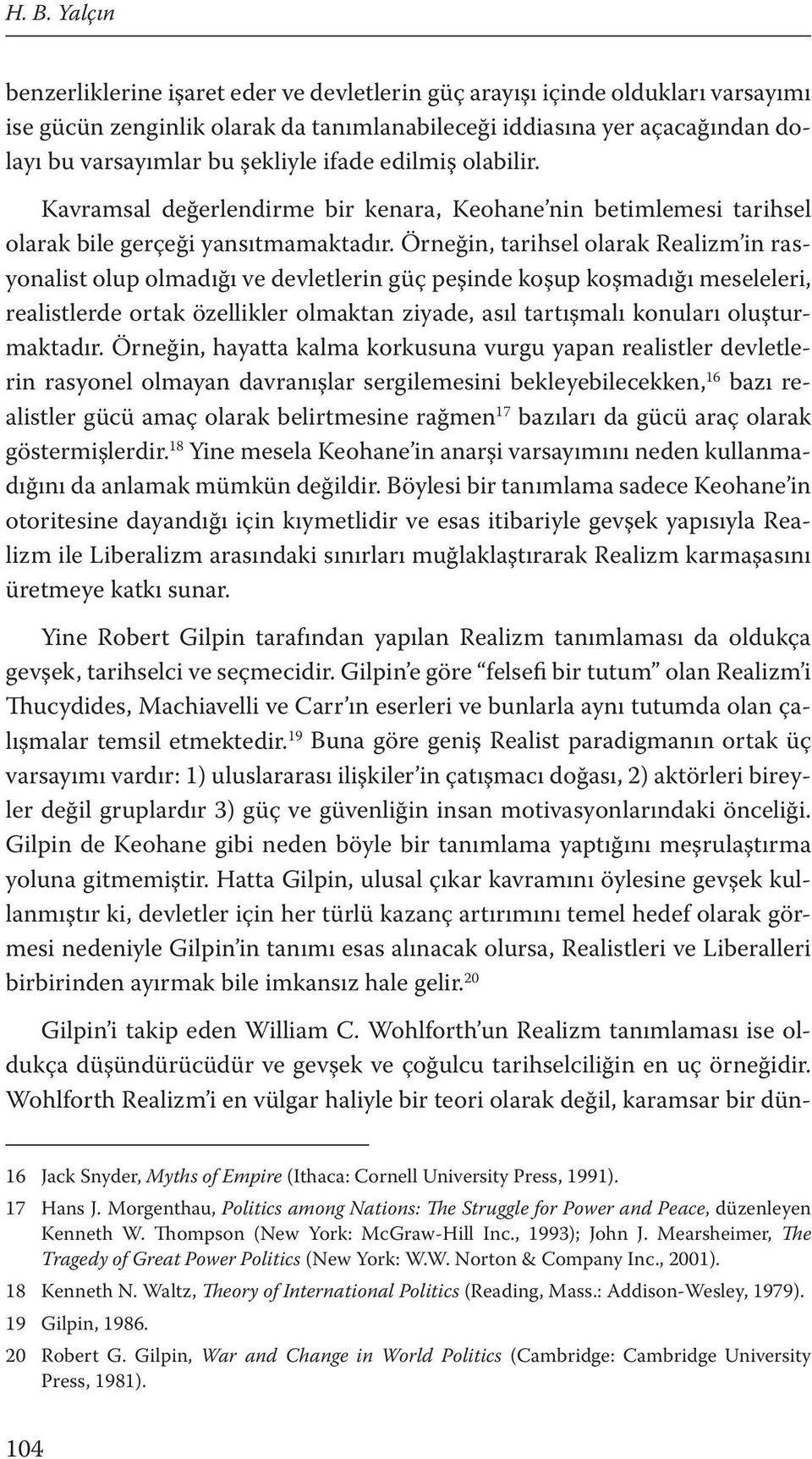 Örneğin, tarihsel olarak Realizm in rasyonalist olup olmadığı ve devletlerin güç peşinde koşup koşmadığı meseleleri, realistlerde ortak özellikler olmaktan ziyade, asıl tartışmalı konuları