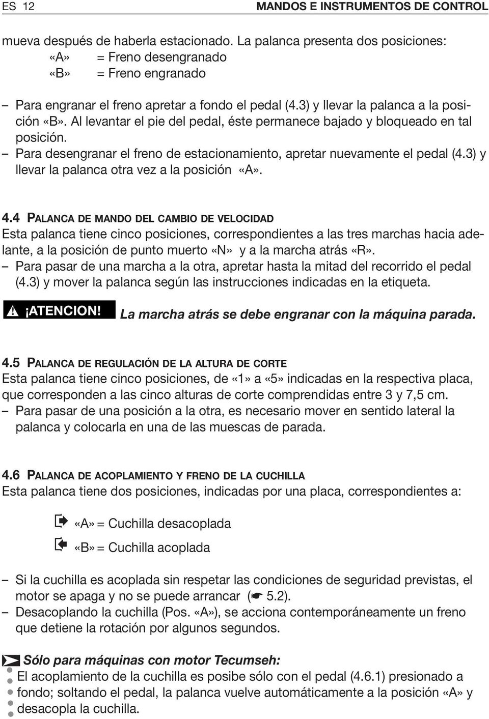 Al levantar el pie del pedal, éste permanece bajado y bloqueado en tal posición. Para desengranar el freno de estacionamiento, apretar nuevamente el pedal (4.