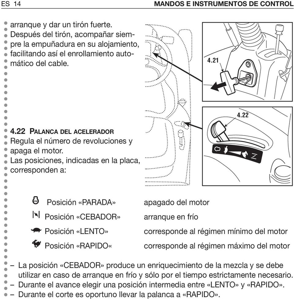 Las posiciones, indicadas en la placa, corresponden a: Posición «PARADA» Posición «CEBADOR» Posición «LENTO» Posición «RAPIDO«apagado del motor arranque en frío corresponde al régimen mínimo del