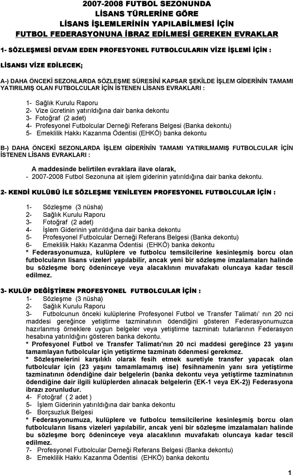 Raporu 2- Vize ücretinin yatırıldığına dair banka dekontu 3- Fotoğraf (2 adet) 4- Profesyonel Futbolcular Derneği Referans Belgesi (Banka dekontu) 5- Emeklilik Hakkı Kazanma Ödentisi (EHKÖ) banka