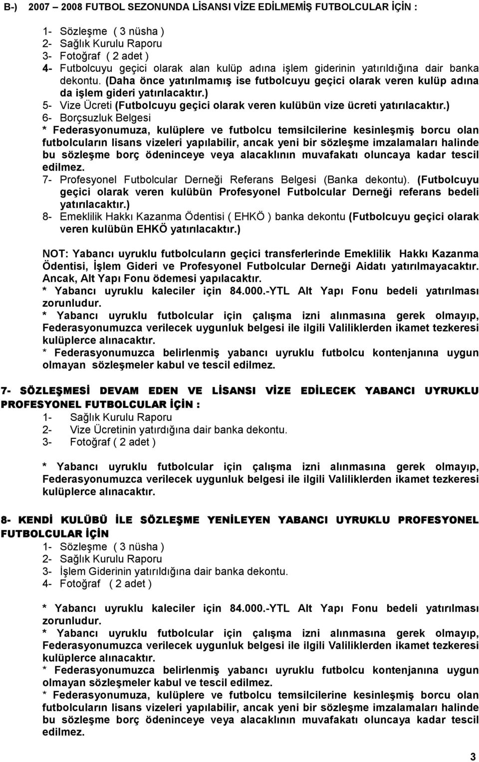 ) 6- Borçsuzluk Belgesi * Federasyonumuza, kulüplere ve futbolcu temsilcilerine kesinleşmiş borcu olan futbolcuların lisans vizeleri yapılabilir, ancak yeni bir sözleşme imzalamaları halinde bu