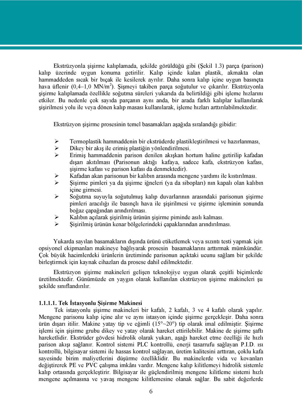 Şişmeyi takiben parça soğutulur ve çıkarılır. Ekstrüzyonla şişirme kalıplamada özellikle soğutma süreleri yukarıda da belirtildiği gibi işleme hızlarını etkiler.