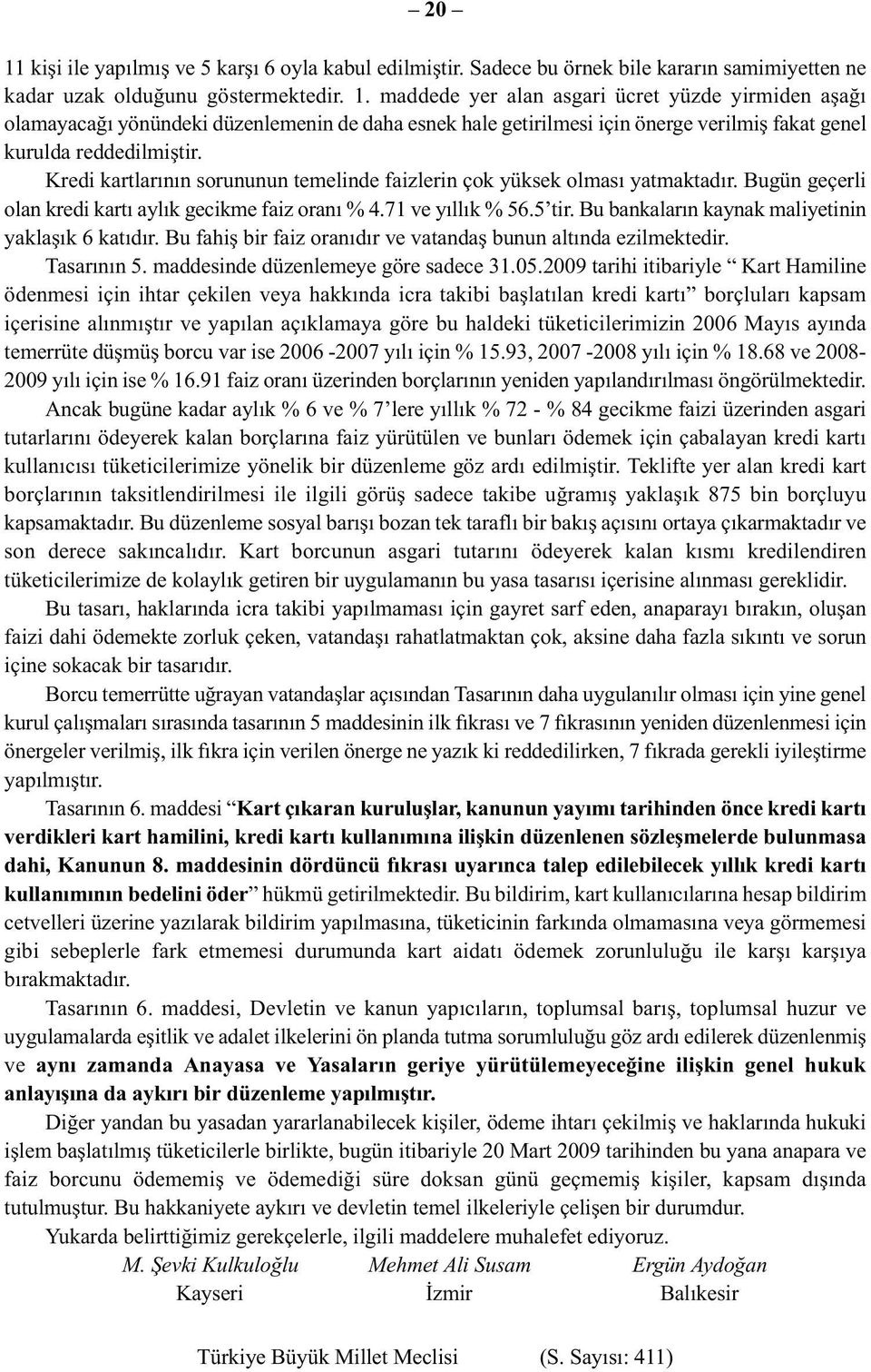 Bu bankalarýn kaynak maliyetinin yaklaþýk 6 katýdýr. Bu fahiþ bir faiz oranýdýr ve vatandaþ bunun altýnda ezilmektedir. Tasarýnýn 5. maddesinde düzenlemeye göre sadece 31.05.