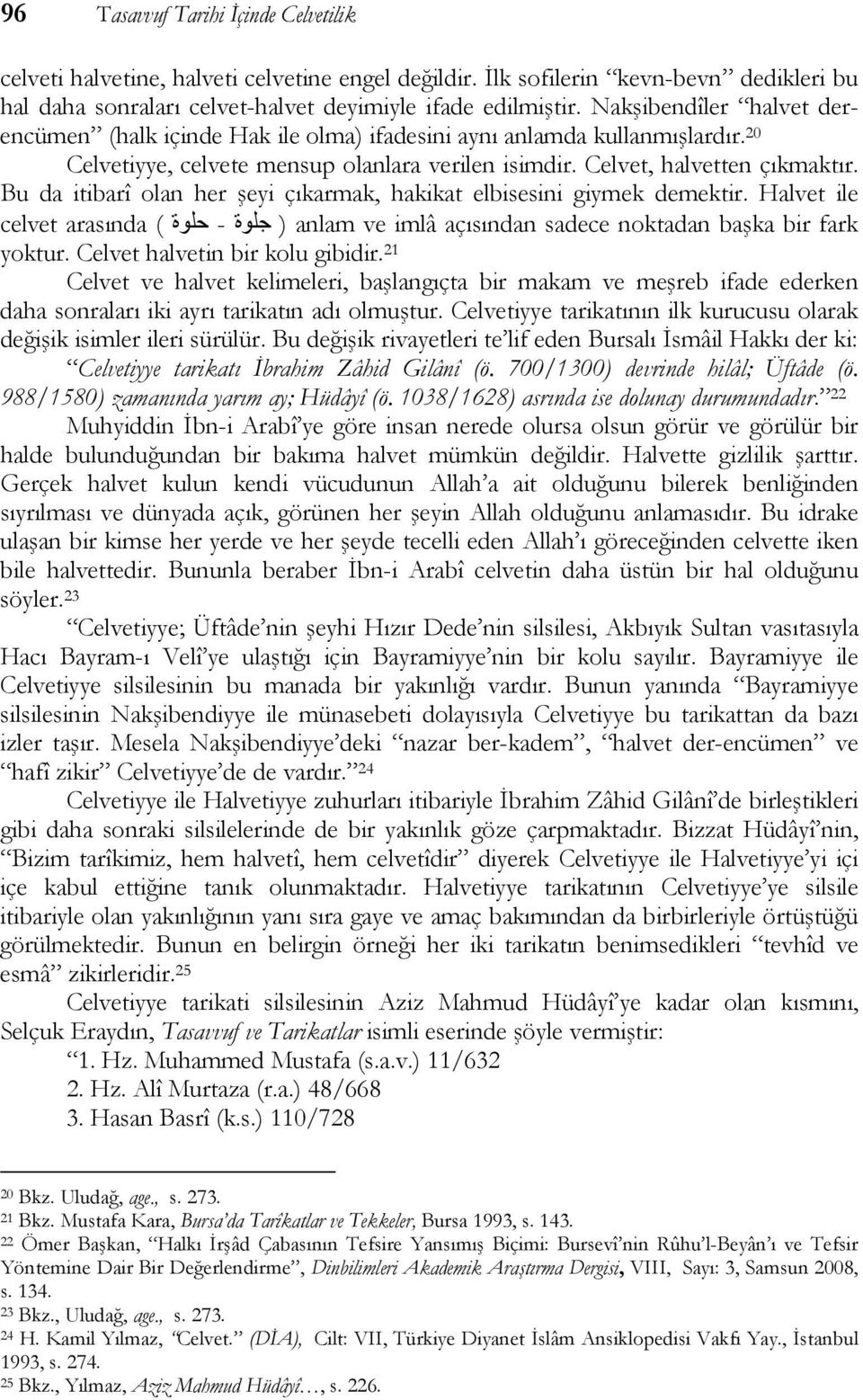 Bu da itibarî olan her şeyi çıkarmak, hakikat elbisesini giymek demektir. Halvet ile celvet arasında ( جلوة - حلوة ) anlam ve imlâ açısından sadece noktadan başka bir fark yoktur.