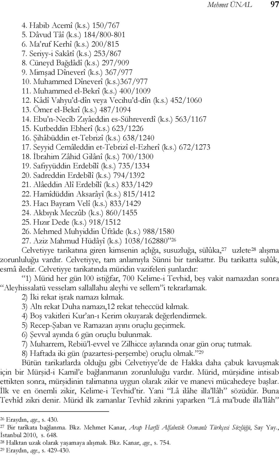 Ebu n-necîb Zıyâeddin es-sühreverdî (k.s.) 563/1167 15. Kutbeddin Ebherî (k.s.) 623/1226 16. Şihâbüddin et-tebrizî (k.s.) 638/1240 17. Seyyid Cemâleddin et-tebrizî el-ezherî (k.s.) 672/1273 18.