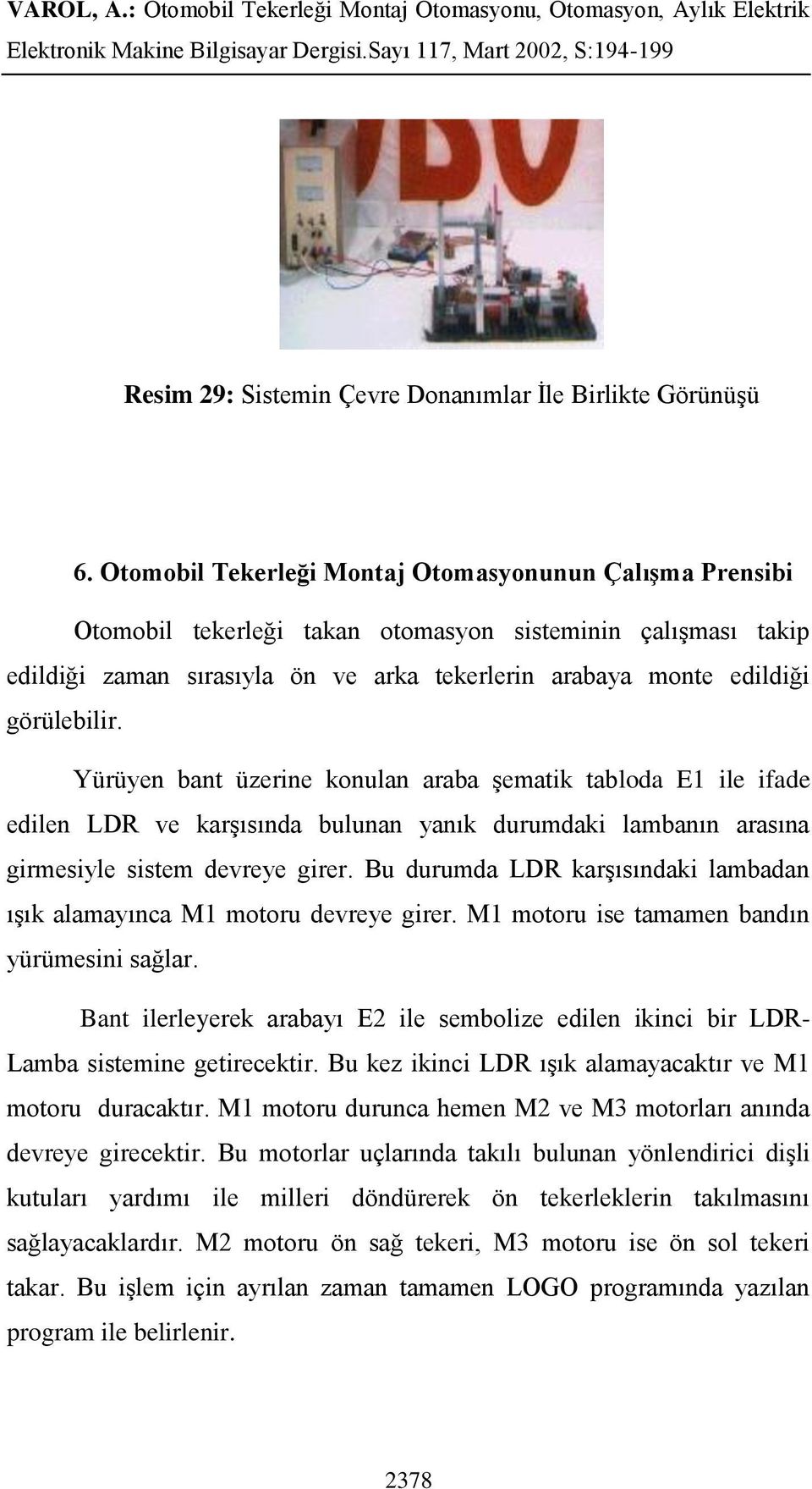 görülebilir. Yürüyen bant üzerine konulan araba Ģematik tabloda E1 ile ifade edilen LDR ve karģısında bulunan yanık durumdaki lambanın arasına girmesiyle sistem devreye girer.