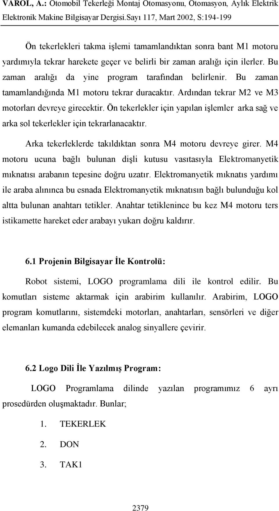 Ön tekerlekler için yapılan iģlemler arka sağ ve arka sol tekerlekler için tekrarlanacaktır. Arka tekerleklerde takıldıktan sonra M4 motoru devreye girer.