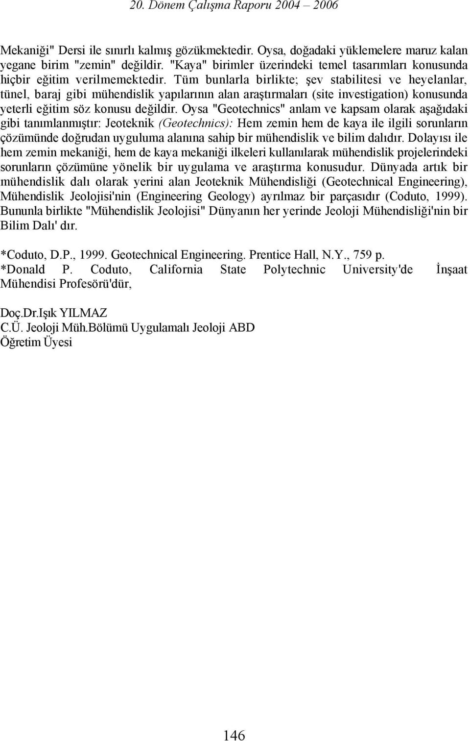 Tüm bunlarla birlikte; şev stabilitesi ve heyelanlar, tünel, baraj gibi mühendislik yapılarının alan araştırmaları (site investigation) konusunda yeterli eğitim söz konusu değildir.