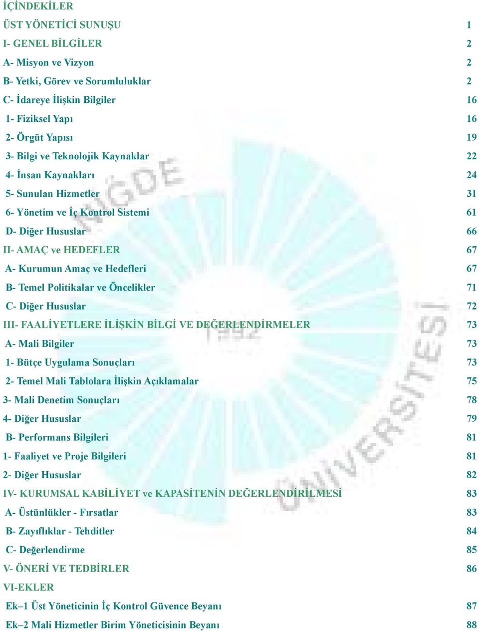 Politikalar ve Öncelikler 71 C- Diğer Hususlar 72 III- FAALİYETLERE İLİŞKİN BİLGİ VE DEĞERLENDİRMELER 73 A- Mali Bilgiler 73 1- Bütçe Uygulama Sonuçları 73 2- Temel Mali Tablolara İlişkin Açıklamalar