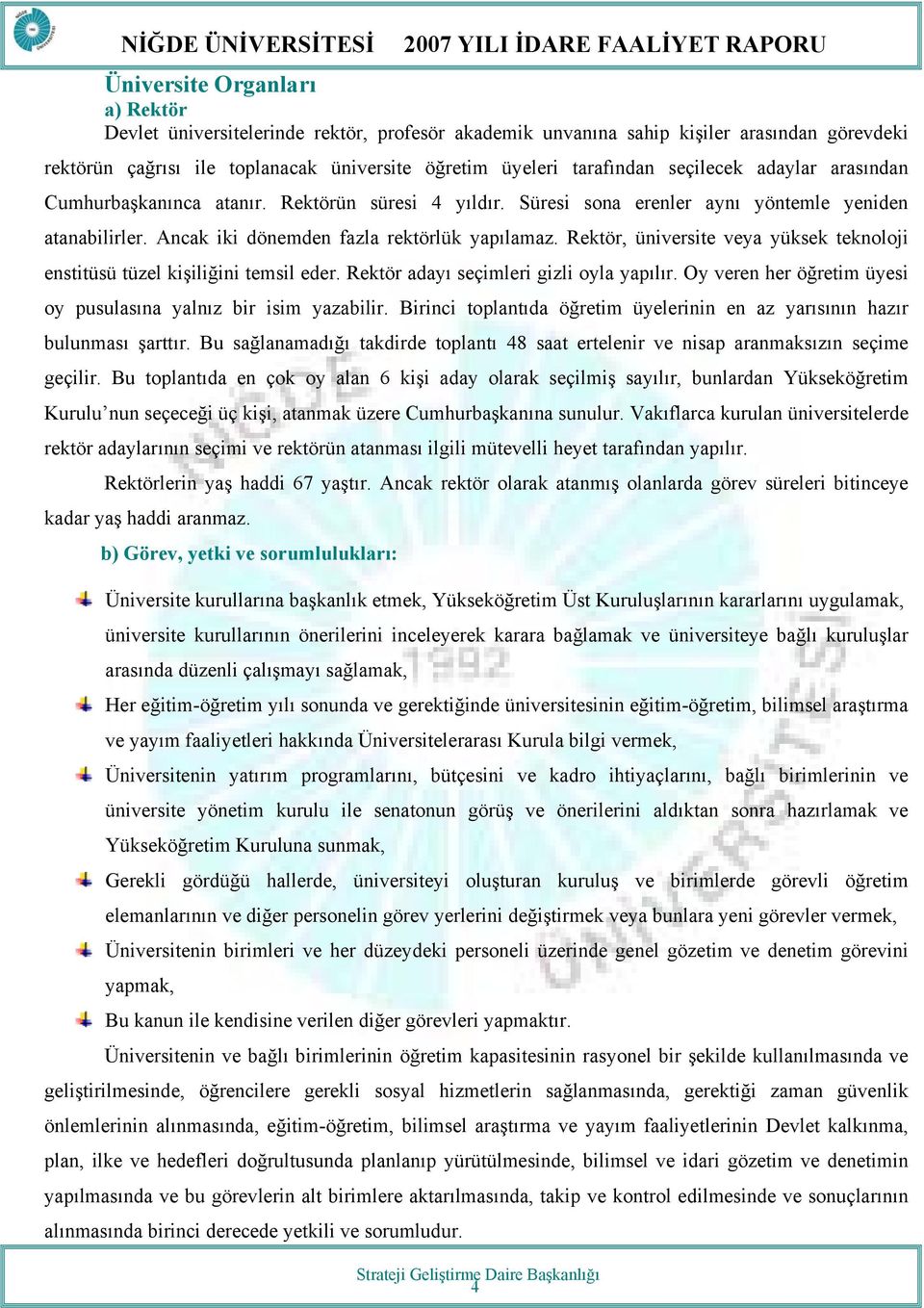 Rektör, üniversite veya yüksek teknoloji enstitüsü tüzel kişiliğini temsil eder. Rektör adayı seçimleri gizli oyla yapılır. Oy veren her öğretim üyesi oy pusulasına yalnız bir isim yazabilir.