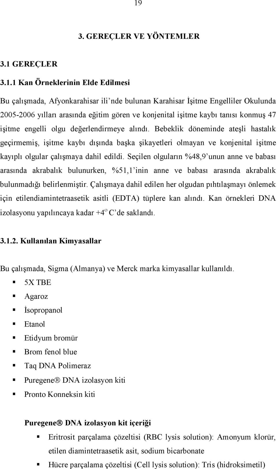 Bebeklik döneminde ateşli hastalık geçirmemiş, işitme kaybı dışında başka şikayetleri olmayan ve konjenital işitme kayıplı olgular çalışmaya dahil edildi.