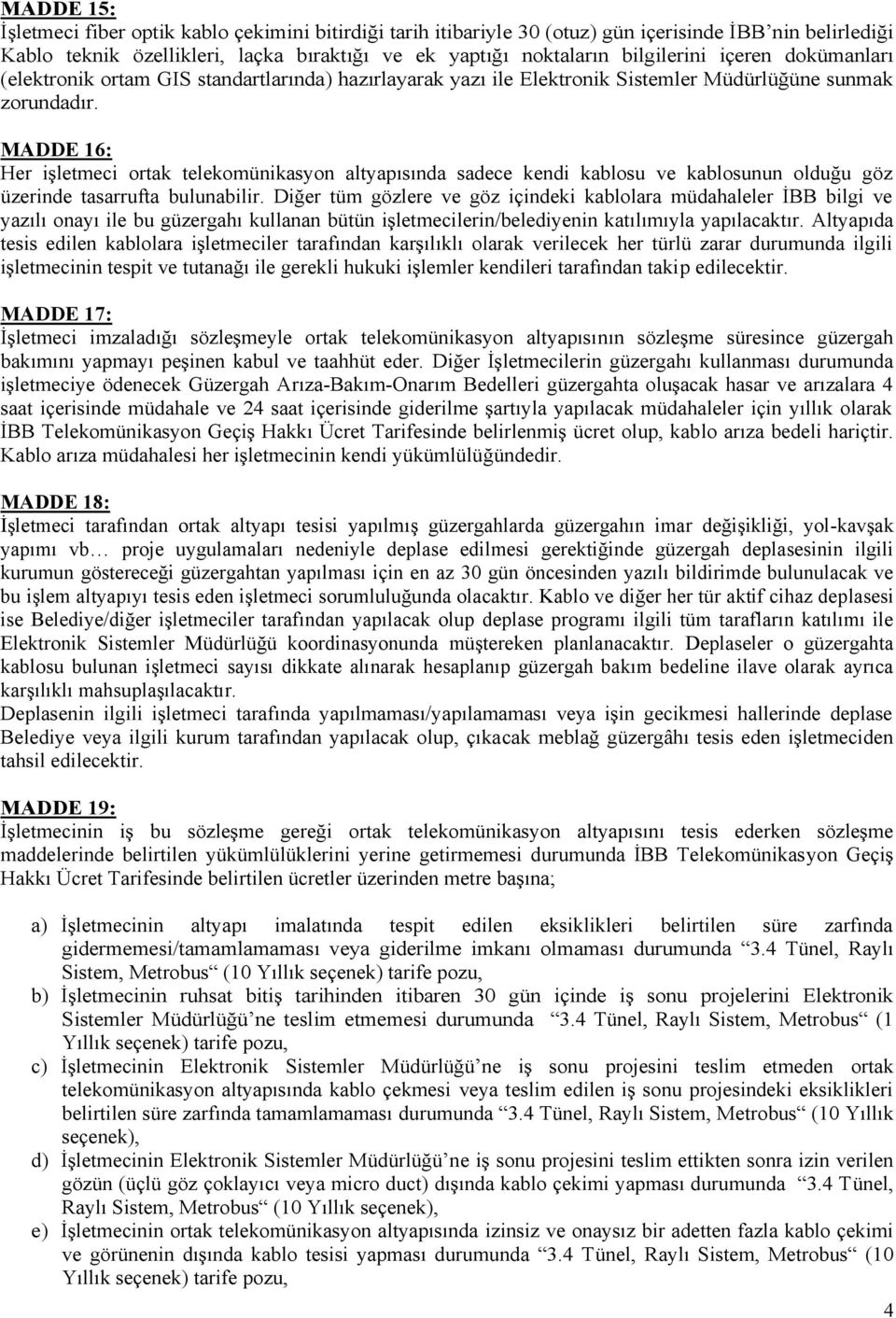 MADDE 16: Her iģletmeci ortak telekomünikasyon altyapısında sadece kendi kablosu ve kablosunun olduğu göz üzerinde tasarrufta bulunabilir.