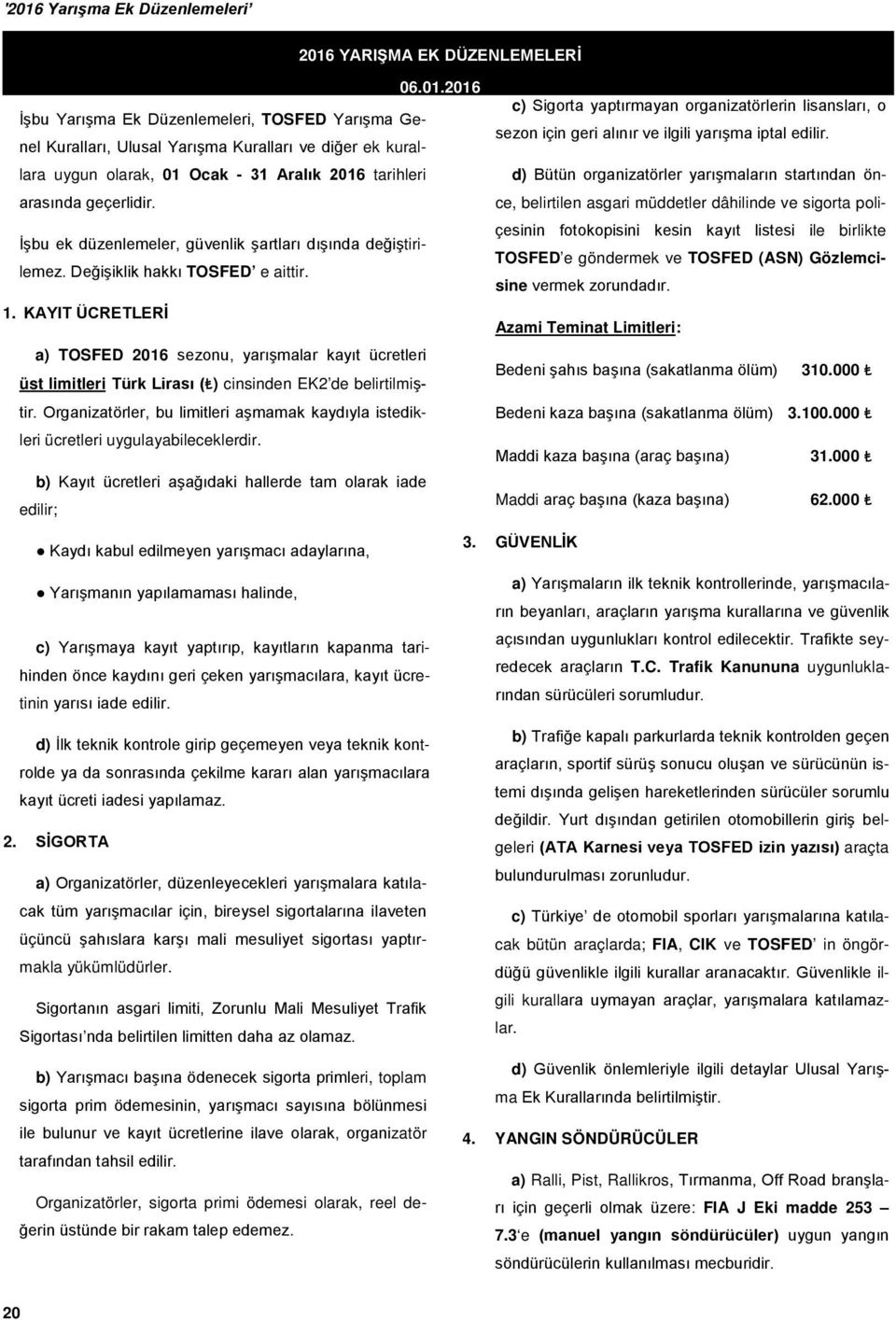 KAYIT ÜCRETLERİ a) TOSFED 2016 sezonu, yarışmalar kayıt ücretleri üst limitleri Türk Lirası ( ) cinsinden EK2 de belirtilmiştir.