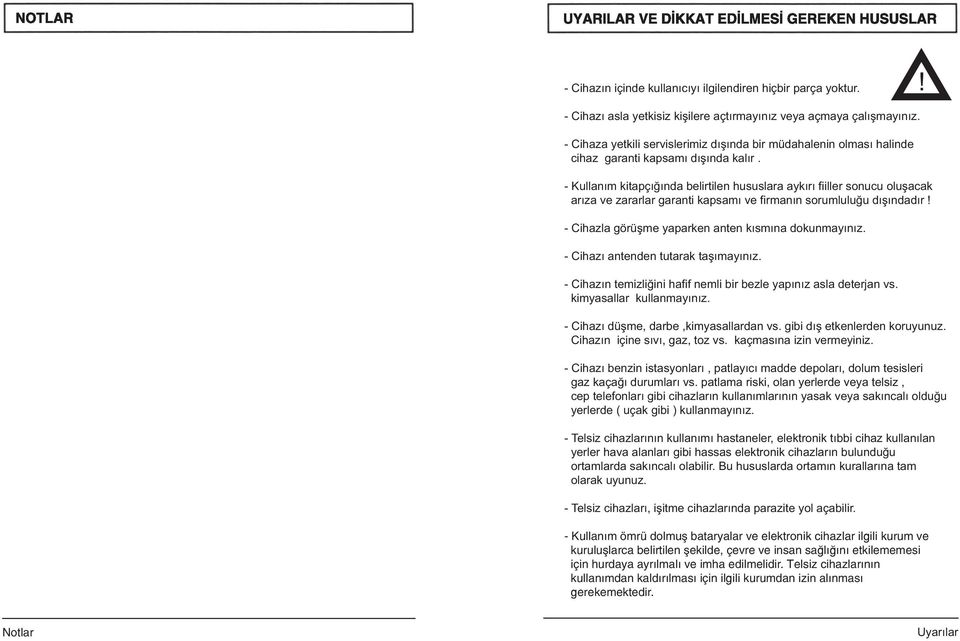 - Kullanım kitapçığında belirtilen hususlara aykırı fiiller sonucu oluşacak arıza ve zararlar garanti kapsamı ve firmanın sorumluluğu dışındadır! - Cihazla görüşme yaparken anten kısmına dokunmayınız.