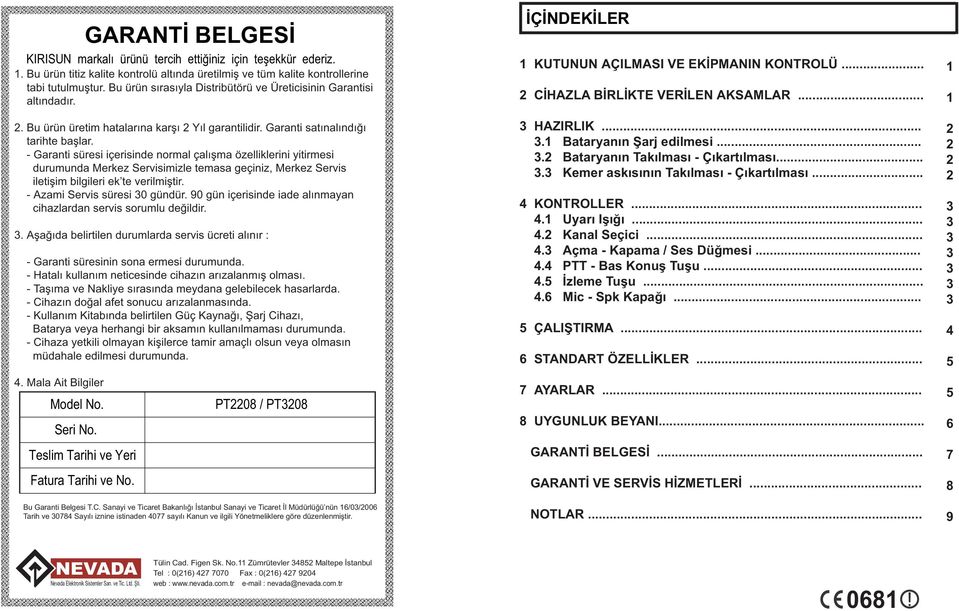 - Garanti süresi içerisinde normal çalışma özelliklerini yitirmesi durumunda Merkez Servisimizle temasa geçiniz, Merkez Servis iletişim bilgileri ek te verilmiştir. - Azami Servis süresi 0 gündür.