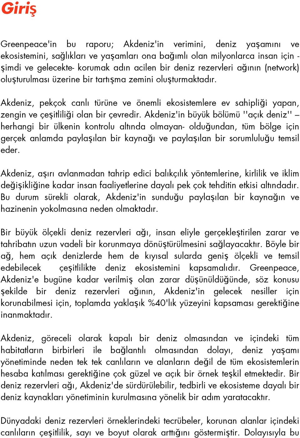 Akdeniz'in büyük bölümü ''açık deniz'' herhangi bir ülkenin kontrolu altında olmayan- olduğundan, tüm bölge için gerçek anlamda paylaşılan bir kaynağı ve paylaşılan bir sorumluluğu temsil eder.