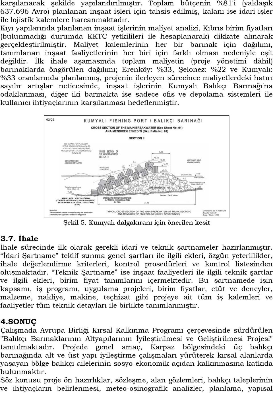 Maliyet kalemlerinin her bir barınak için dağılımı, tanımlanan inşaat faaliyetlerinin her biri için farklı olması nedeniyle eşit değildir.