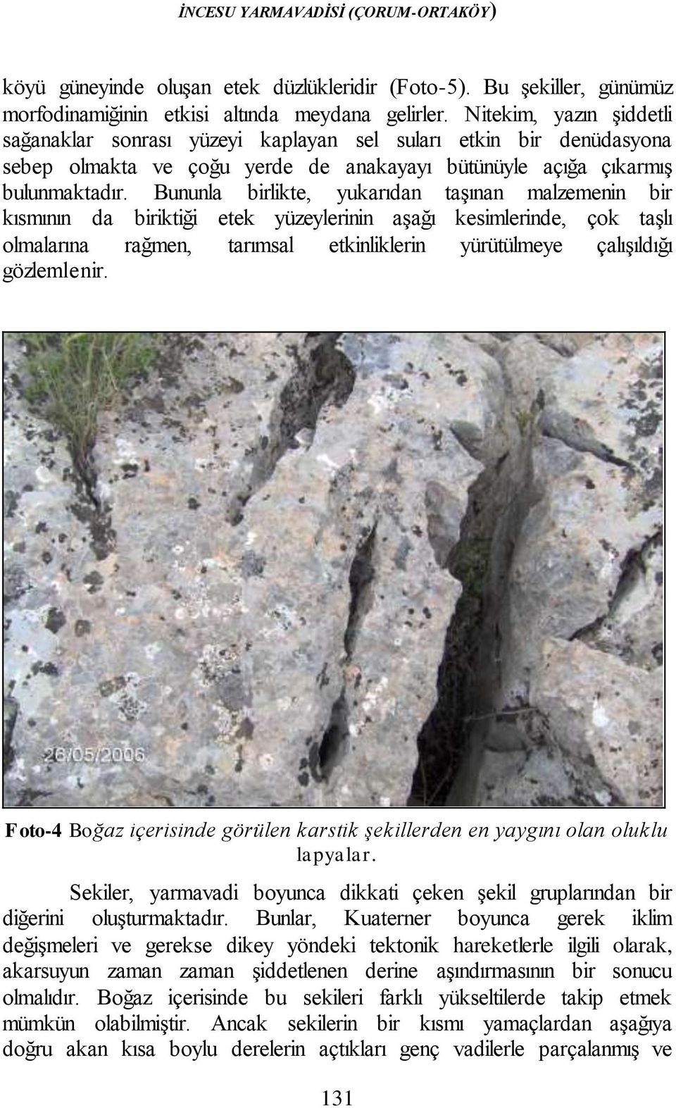 Bununla birlikte, yukarıdan taşınan malzemenin bir kısmının da biriktiği etek yüzeylerinin aşağı kesimlerinde, çok taşlı olmalarına rağmen, tarımsal etkinliklerin yürütülmeye çalışıldığı gözlemlenir.